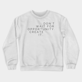 Don't wait for opportunity create it Crewneck Sweatshirt